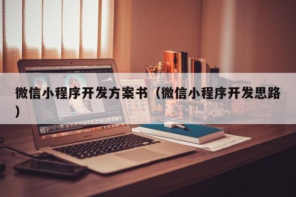微信小程序開發(fā)方案書(微信小程序開發(fā)思路)