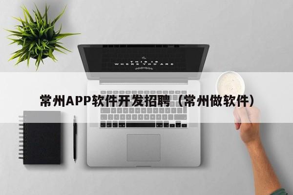 常州APP軟件開發(fā)招聘(常州做軟件)